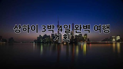 상하이 3박 4일: 완벽 여행 계획