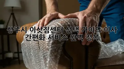 상주시 이삿짐센터 선택 가이드: 이사 간편화 서비스 완벽 정복!